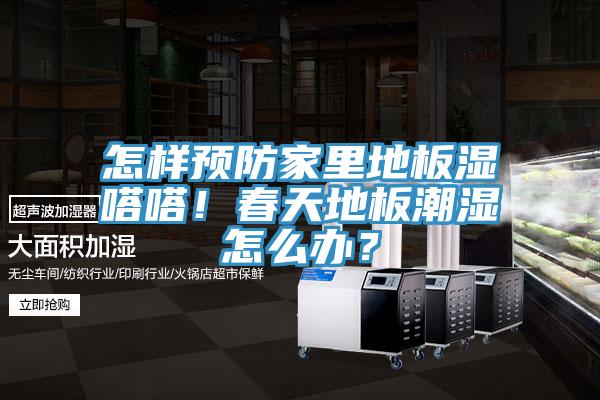 怎樣預(yù)防家里地板濕嗒嗒！春天地板潮濕怎么辦？