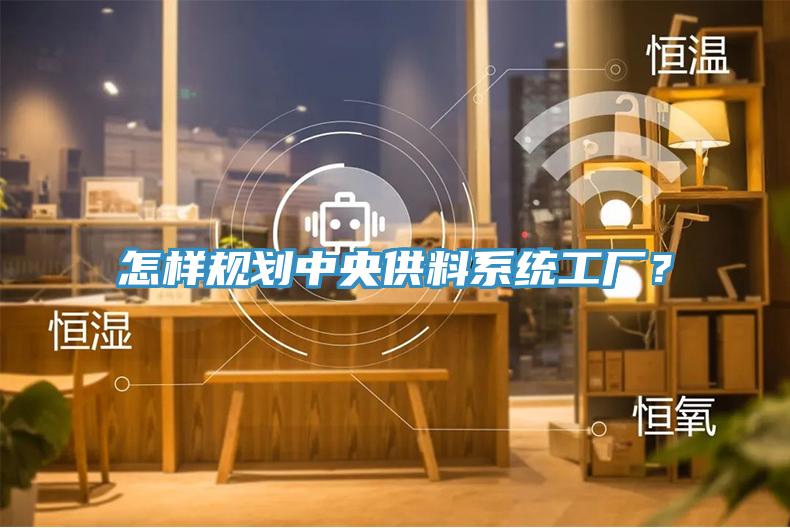 怎樣規(guī)劃中央供料系統(tǒng)工廠？