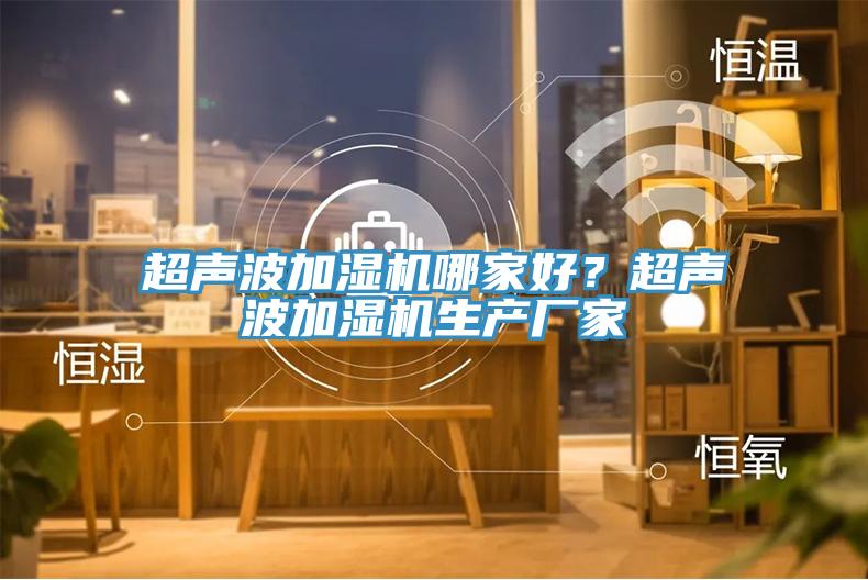 超聲波加濕機(jī)哪家好？超聲波加濕機(jī)生產(chǎn)廠(chǎng)家