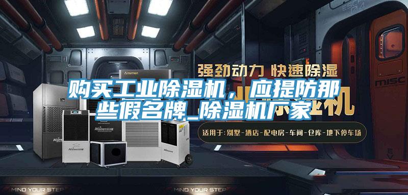購買工業(yè)除濕機(jī)，應(yīng)提防那些假名牌_除濕機(jī)廠家