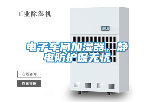 電子車間加濕器，靜電防護(hù)保無憂