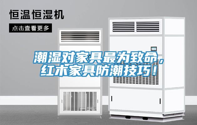 潮濕對(duì)家具最為致命，紅木家具防潮技巧！