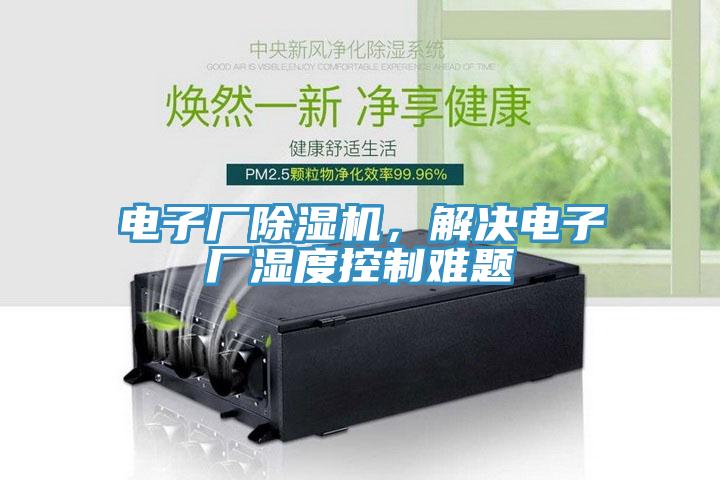 電子廠除濕機(jī)，解決電子廠濕度控制難題