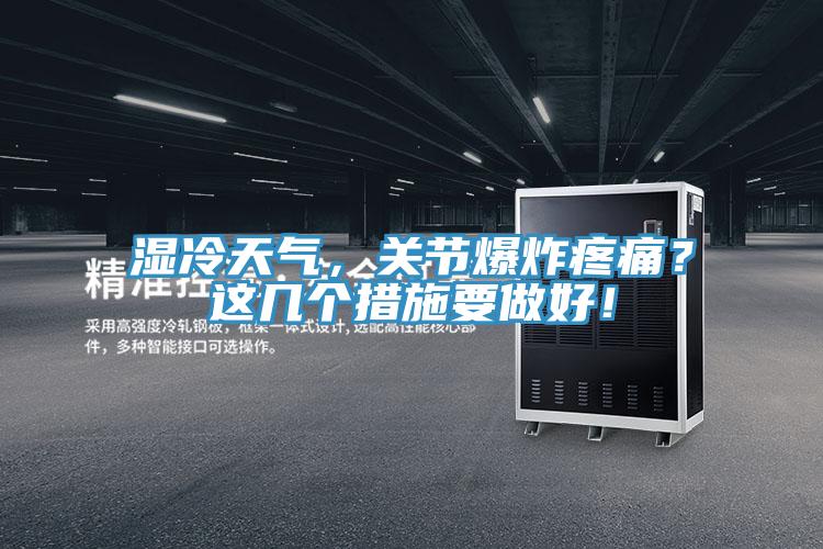 濕冷天氣，關(guān)節(jié)爆炸疼痛？這幾個(gè)措施要做好！