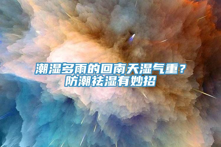潮濕多雨的回南天濕氣重？防潮祛濕有妙招