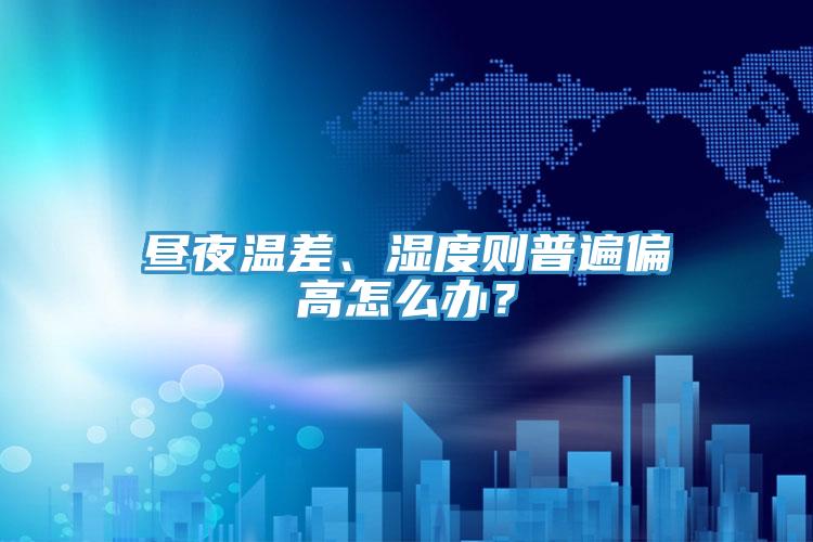 晝夜溫差、濕度則普遍偏高怎么辦？