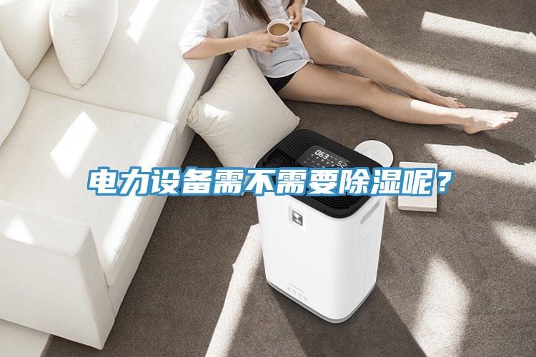 電力設備需不需要除濕呢？