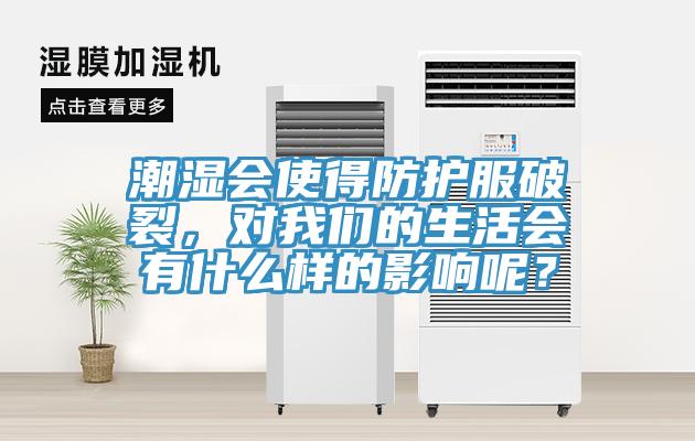 潮濕會(huì)使得防護(hù)服破裂，對(duì)我們的生活會(huì)有什么樣的影響呢？