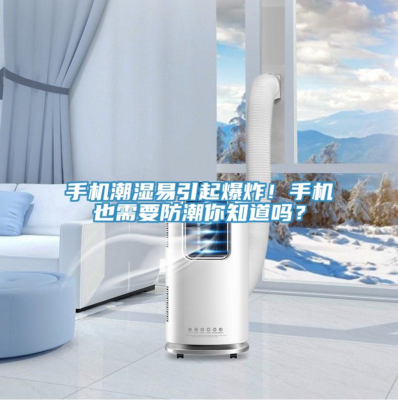 手機(jī)潮濕易引起爆炸！手機(jī)也需要防潮你知道嗎？