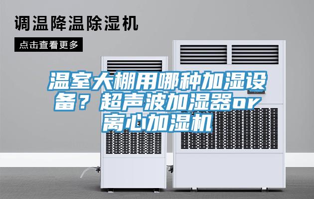 溫室大棚用哪種加濕設(shè)備？超聲波加濕器or離心加濕機(jī)