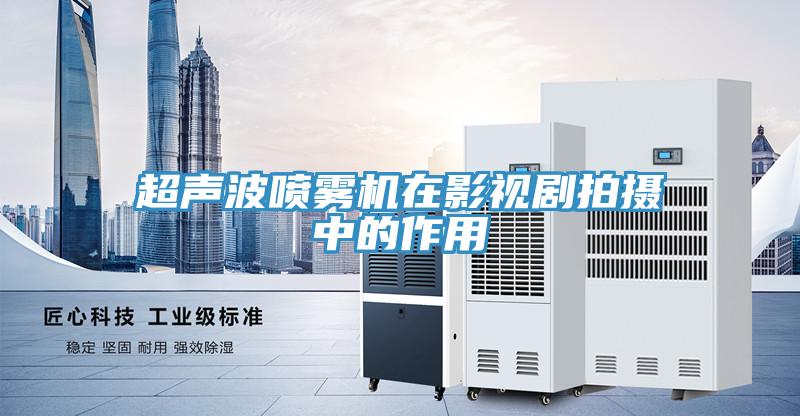 超聲波噴霧機(jī)在影視劇拍攝中的作用