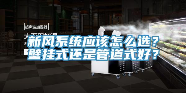 新風(fēng)系統(tǒng)應(yīng)該怎么選？壁掛式還是管道式好？