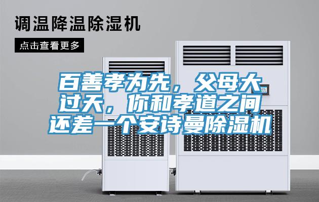 百善孝為先，父母大過(guò)天，你和孝道之間還差一個(gè)安詩(shī)曼除濕機(jī)