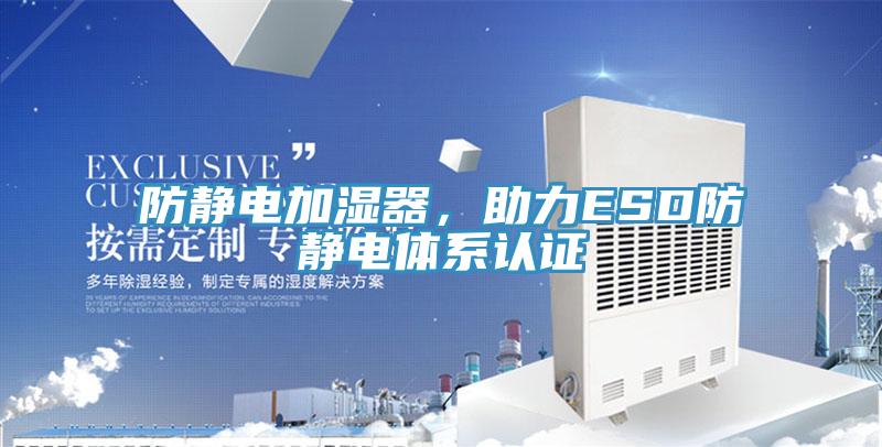 防靜電加濕器，助力ESD防靜電體系認(rèn)證