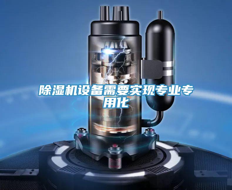除濕機設備需要實現(xiàn)專業(yè)專用化