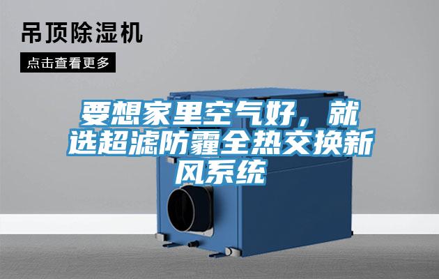 要想家里空氣好，就選超濾防霾全熱交換新風(fēng)系統(tǒng)