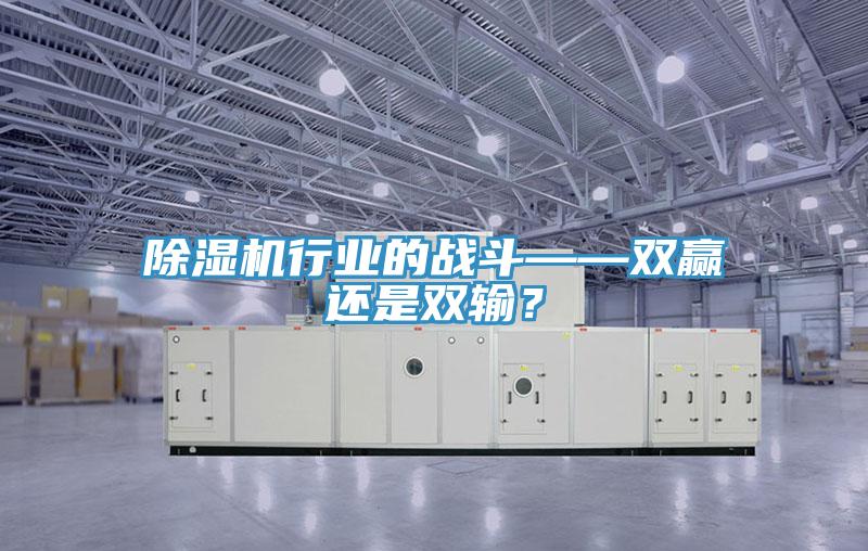 除濕機行業(yè)的戰(zhàn)斗——雙贏還是雙輸？