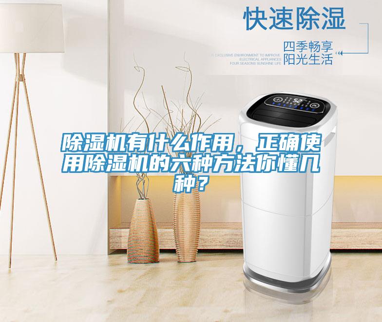 除濕機(jī)有什么作用，正確使用除濕機(jī)的六種方法你懂幾種？