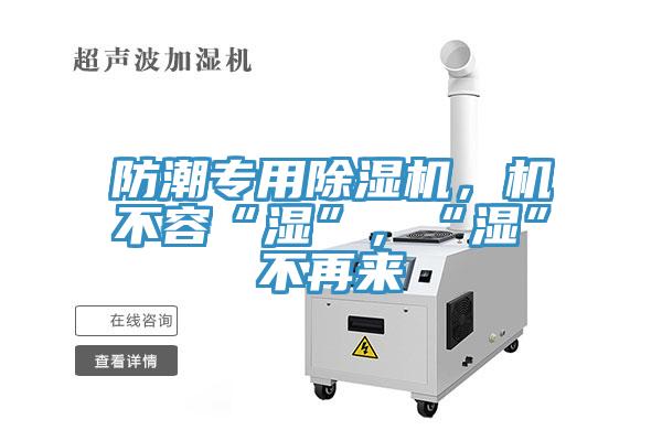 防潮專用除濕機(jī)，機(jī)不容“濕”，“濕”不再來