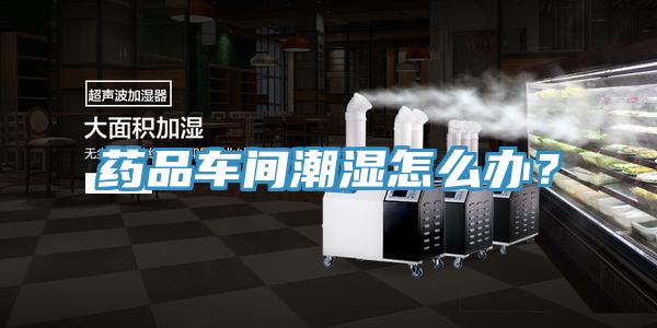 藥品車間潮濕怎么辦？