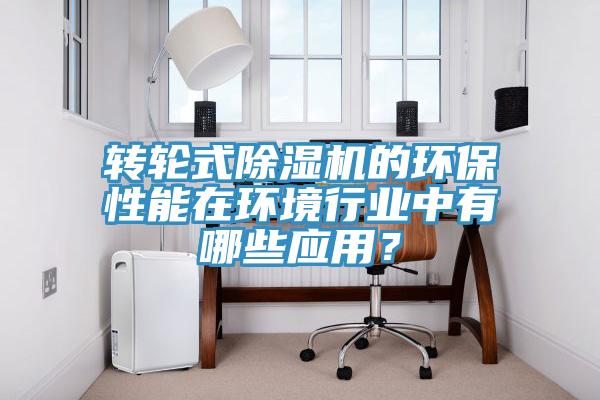 轉(zhuǎn)輪式除濕機(jī)的環(huán)保性能在環(huán)境行業(yè)中有哪些應(yīng)用？