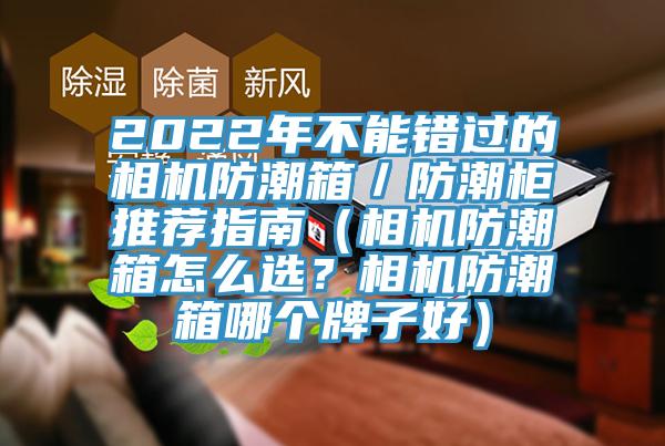 2022年不能錯(cuò)過的相機(jī)防潮箱／防潮柜推薦指南（相機(jī)防潮箱怎么選？相機(jī)防潮箱哪個(gè)牌子好）