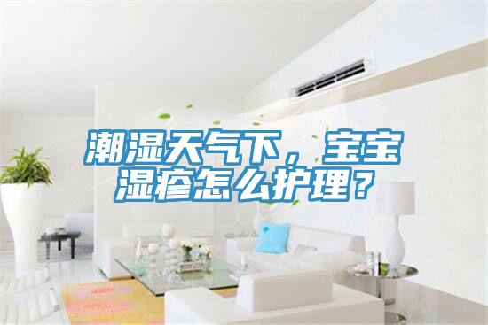 潮濕天氣下，寶寶濕疹怎么護(hù)理？