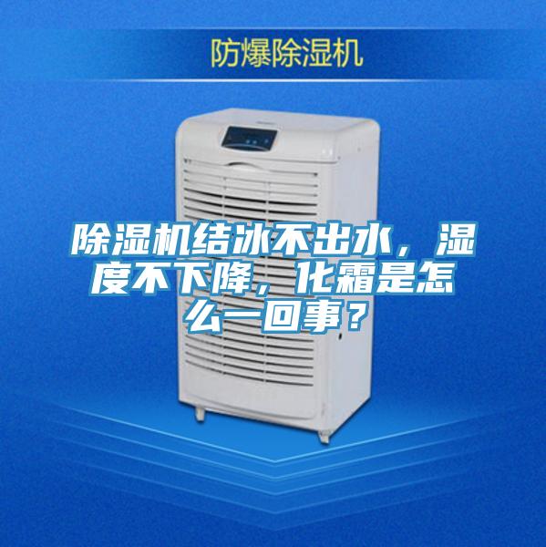 除濕機結(jié)冰不出水，濕度不下降，化霜是怎么一回事？