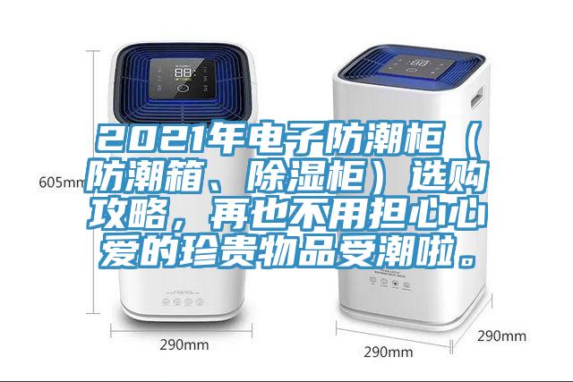 2021年電子防潮柜（防潮箱、除濕柜）選購(gòu)攻略，再也不用擔(dān)心心愛(ài)的珍貴物品受潮啦。