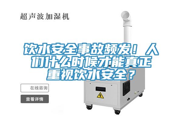 飲水安全事故頻發(fā)！人們什么時(shí)候才能真正重視飲水安全？