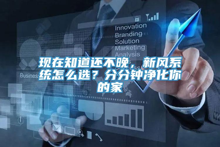 現(xiàn)在知道還不晚，新風(fēng)系統(tǒng)怎么選？分分鐘凈化你的家