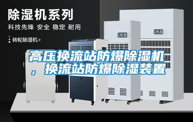 高壓換流站防爆除濕機(jī)，換流站防爆除濕裝置