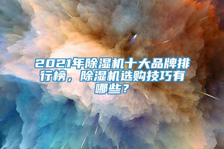 2021年除濕機(jī)十大品牌排行榜，除濕機(jī)選購(gòu)技巧有哪些？