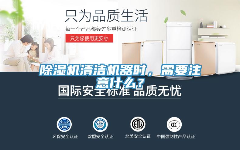 除濕機清潔機器時，需要注意什么？