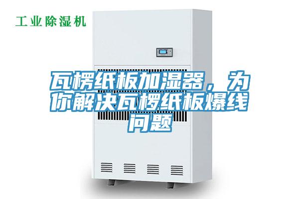 瓦楞紙板加濕器，為你解決瓦欏紙板爆線問題