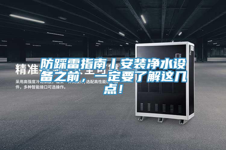 防踩雷指南丨安裝凈水設(shè)備之前，一定要了解這幾點(diǎn)！