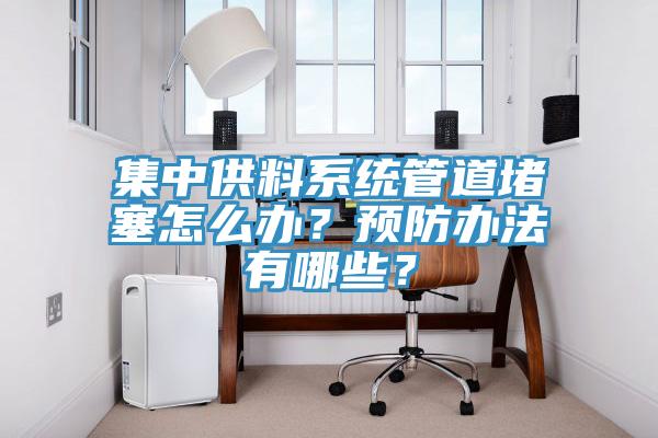 集中供料系統(tǒng)管道堵塞怎么辦？預(yù)防辦法有哪些？