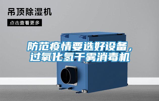 防范疫情要選好設(shè)備，過(guò)氧化氫干霧消毒機(jī)