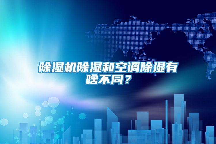 除濕機(jī)除濕和空調(diào)除濕有啥不同？