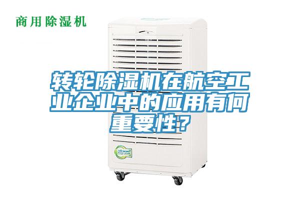 轉(zhuǎn)輪除濕機在航空工業(yè)企業(yè)中的應(yīng)用有何重要性？