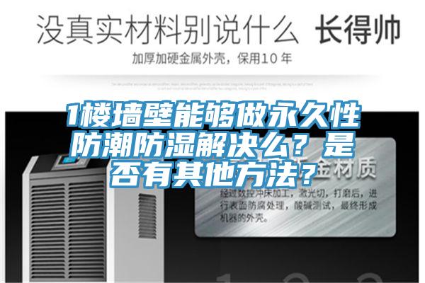 1樓墻壁能夠做永久性防潮防濕解決么？是否有其他方法？