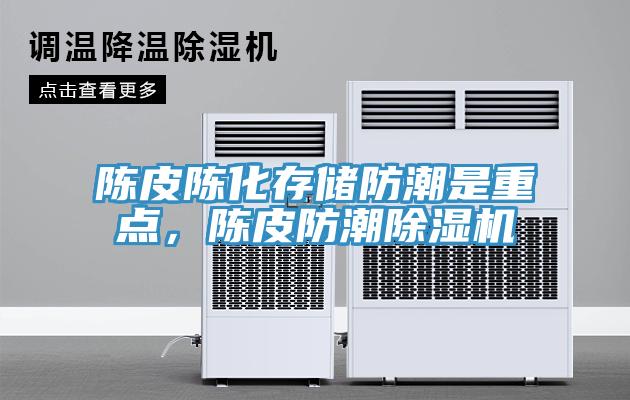 陳皮陳化存儲防潮是重點，陳皮防潮除濕機