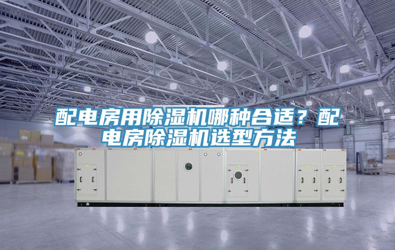 配電房用除濕機(jī)哪種合適？配電房除濕機(jī)選型方法