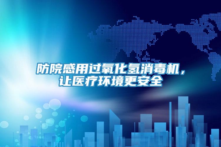 防院感用過(guò)氧化氫消毒機(jī)，讓醫(yī)療環(huán)境更安全