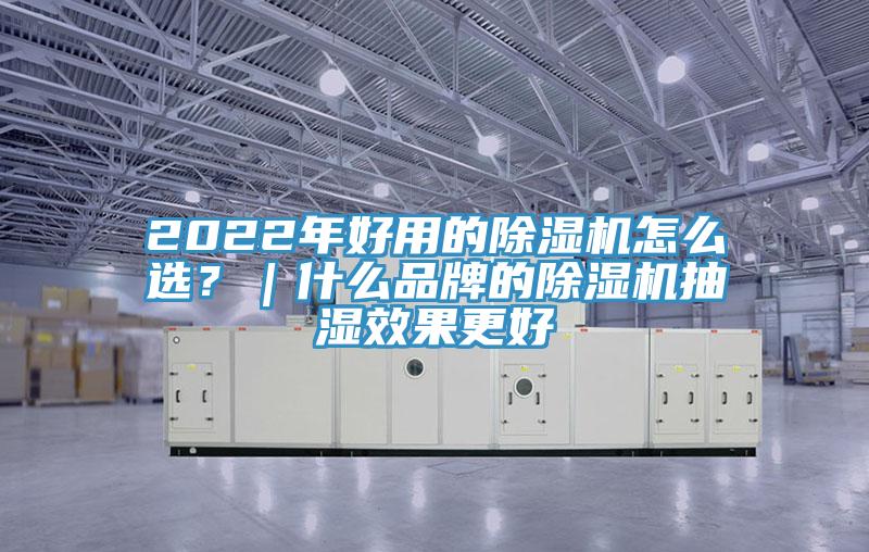 2022年好用的除濕機(jī)怎么選？｜什么品牌的除濕機(jī)抽濕效果更好