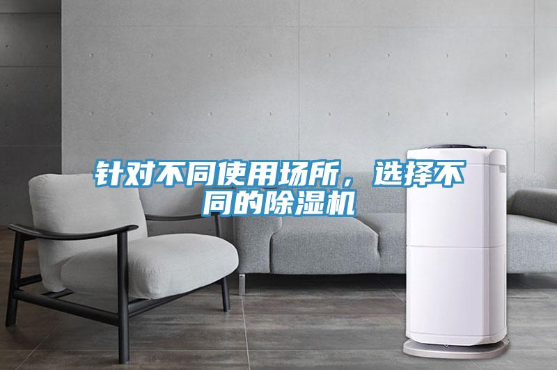 針對(duì)不同使用場(chǎng)所，選擇不同的除濕機(jī)