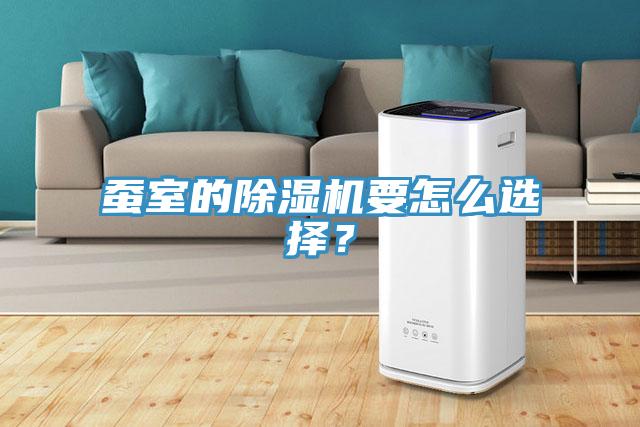 蠶室的除濕機(jī)要怎么選擇？