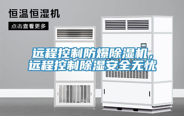 遠程控制防爆除濕機，遠程控制除濕安全無憂
