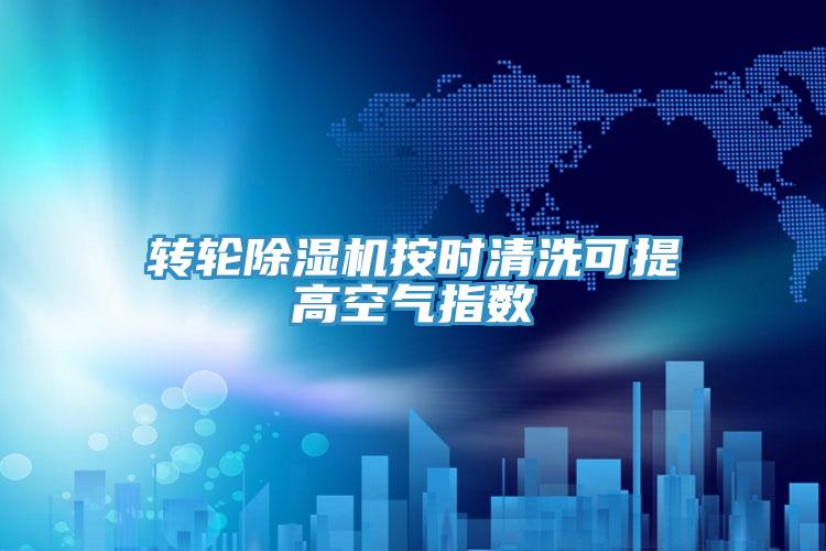 轉(zhuǎn)輪除濕機(jī)按時清洗可提高空氣指數(shù)