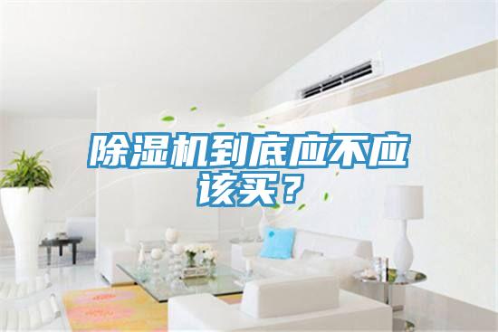 除濕機(jī)到底應(yīng)不應(yīng)該買(mǎi)？